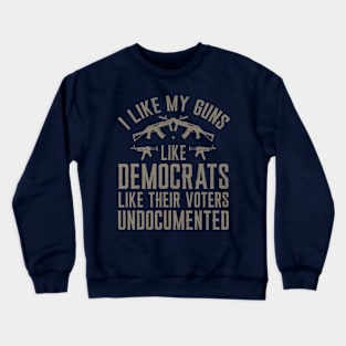 I Like My Guns Like Democrats Like Their Voters Undocumented Crewneck Sweatshirt